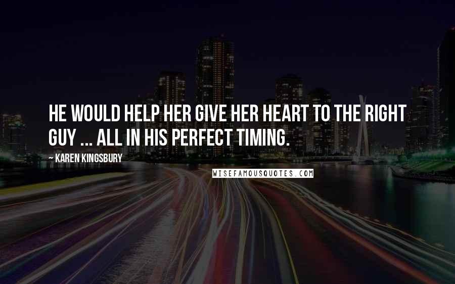 Karen Kingsbury Quotes: He would help her give her heart to the right guy ... all in His perfect timing.