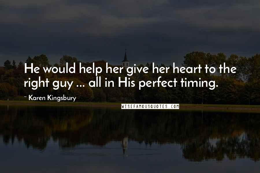 Karen Kingsbury Quotes: He would help her give her heart to the right guy ... all in His perfect timing.