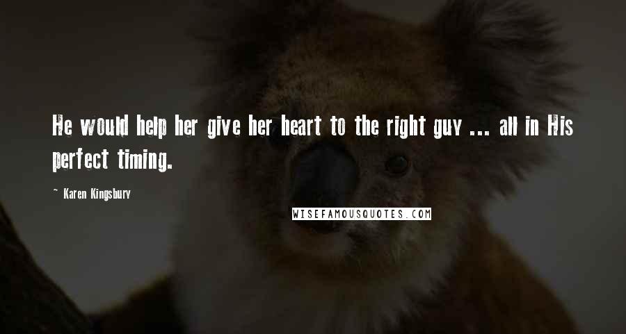 Karen Kingsbury Quotes: He would help her give her heart to the right guy ... all in His perfect timing.