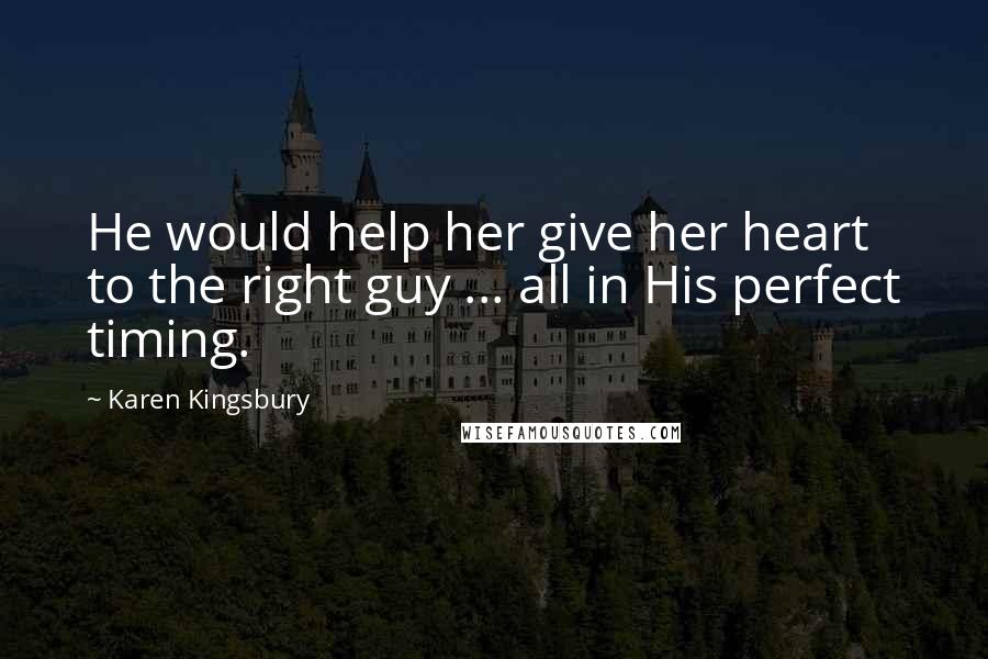 Karen Kingsbury Quotes: He would help her give her heart to the right guy ... all in His perfect timing.