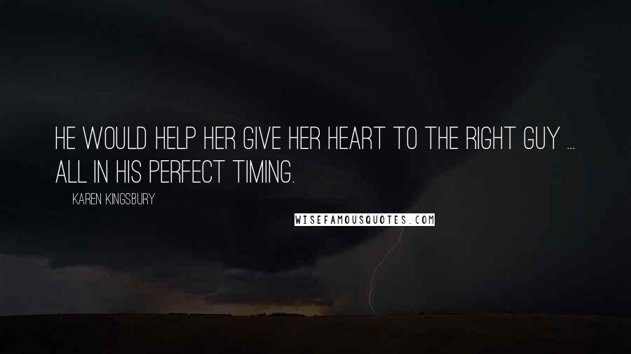 Karen Kingsbury Quotes: He would help her give her heart to the right guy ... all in His perfect timing.