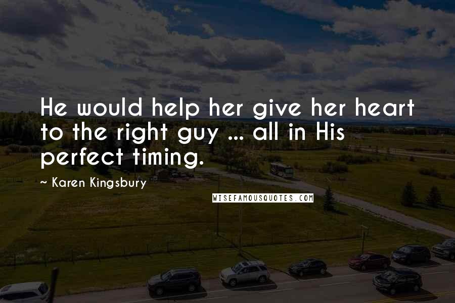 Karen Kingsbury Quotes: He would help her give her heart to the right guy ... all in His perfect timing.