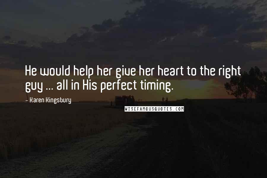 Karen Kingsbury Quotes: He would help her give her heart to the right guy ... all in His perfect timing.