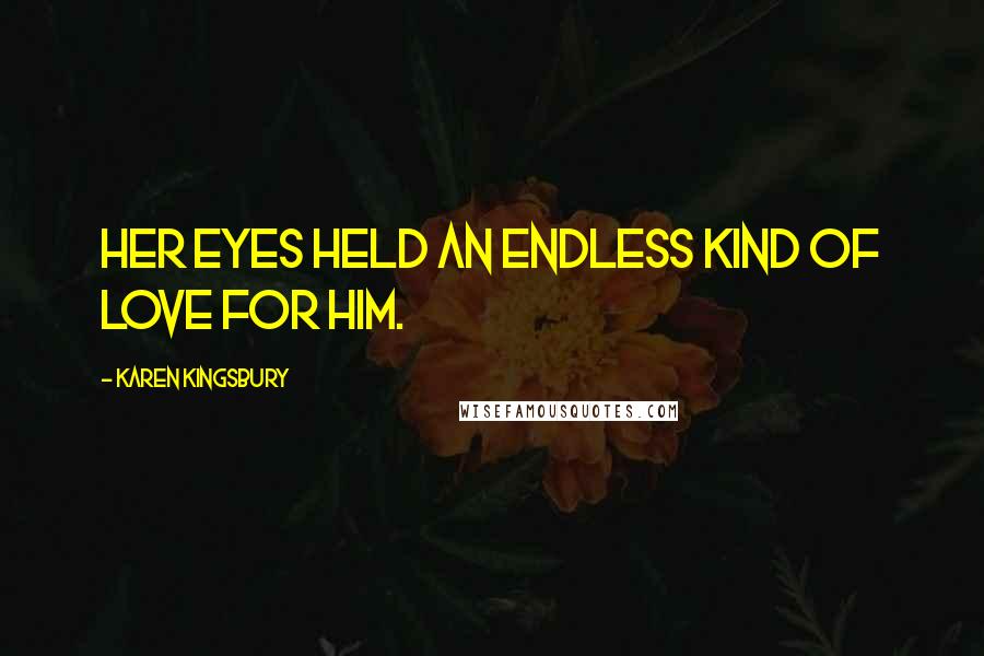 Karen Kingsbury Quotes: Her eyes held an endless kind of love for him.