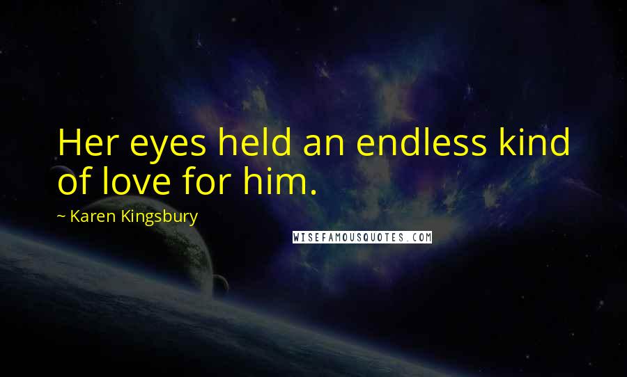 Karen Kingsbury Quotes: Her eyes held an endless kind of love for him.