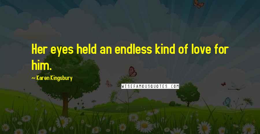 Karen Kingsbury Quotes: Her eyes held an endless kind of love for him.