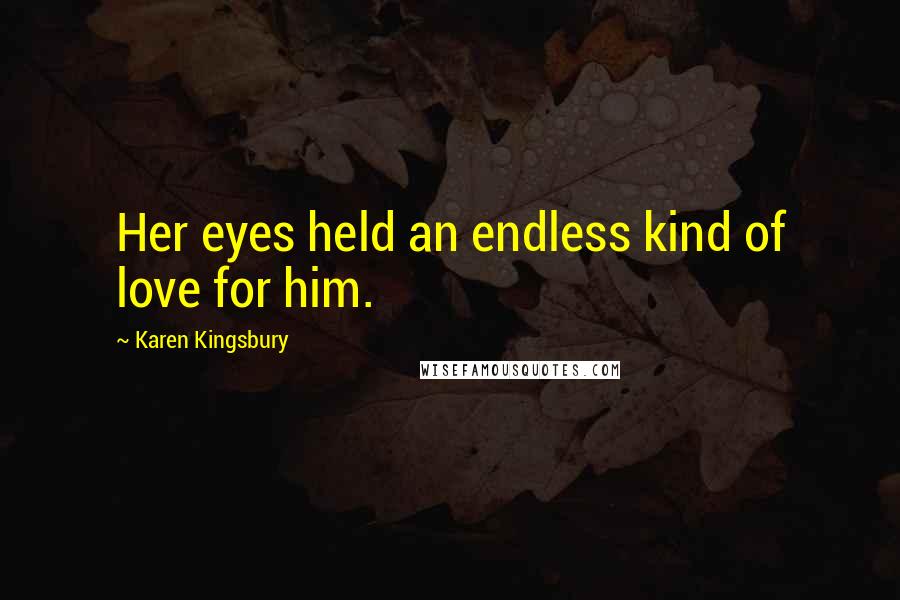 Karen Kingsbury Quotes: Her eyes held an endless kind of love for him.