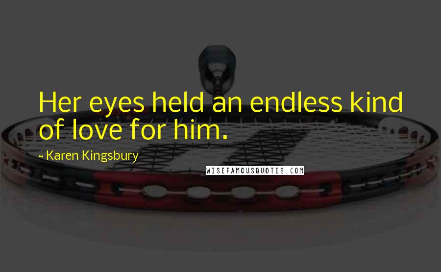 Karen Kingsbury Quotes: Her eyes held an endless kind of love for him.