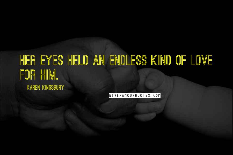 Karen Kingsbury Quotes: Her eyes held an endless kind of love for him.