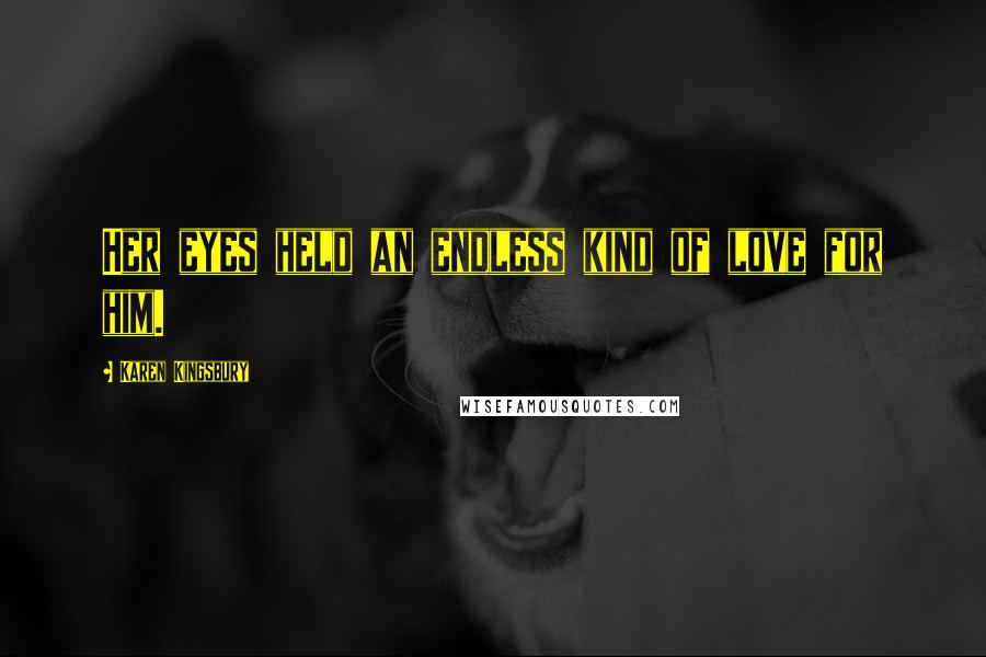 Karen Kingsbury Quotes: Her eyes held an endless kind of love for him.