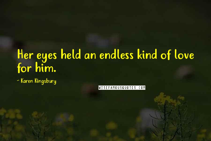 Karen Kingsbury Quotes: Her eyes held an endless kind of love for him.