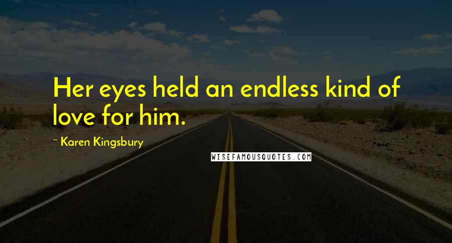 Karen Kingsbury Quotes: Her eyes held an endless kind of love for him.