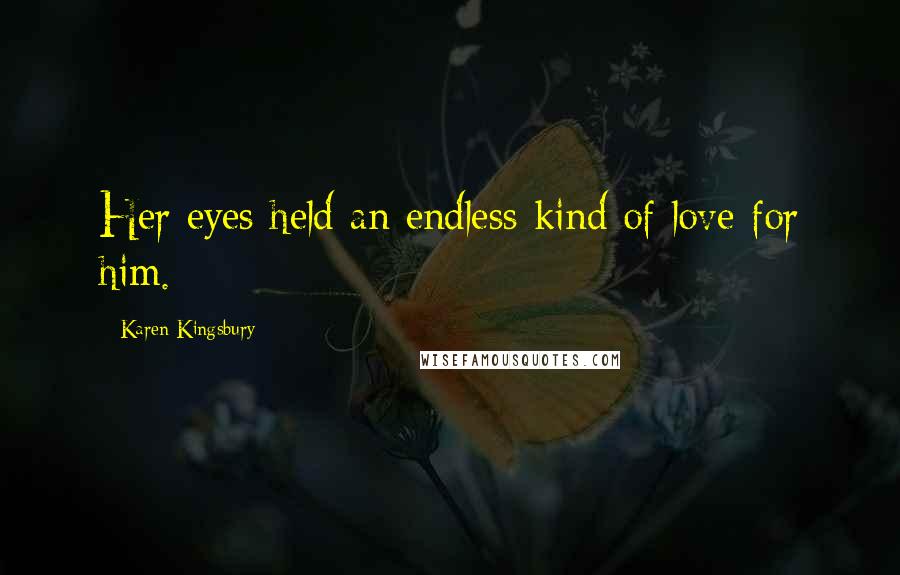 Karen Kingsbury Quotes: Her eyes held an endless kind of love for him.