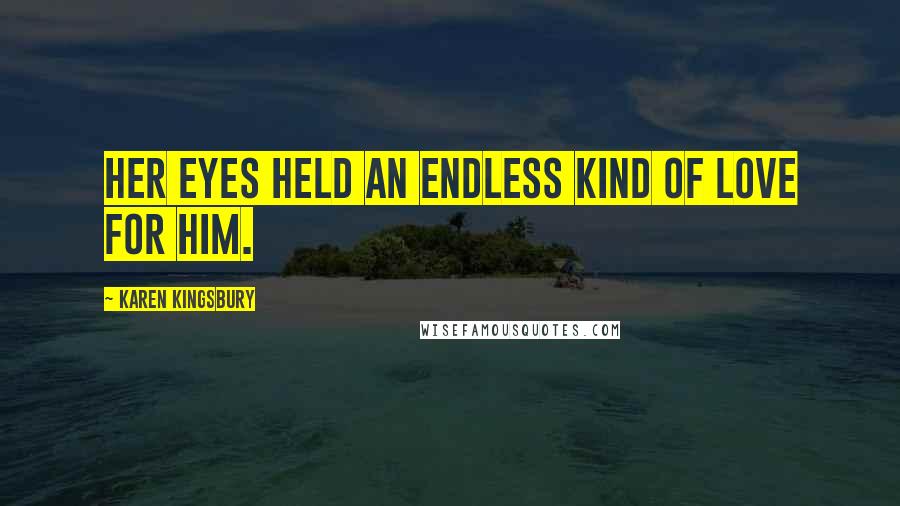 Karen Kingsbury Quotes: Her eyes held an endless kind of love for him.