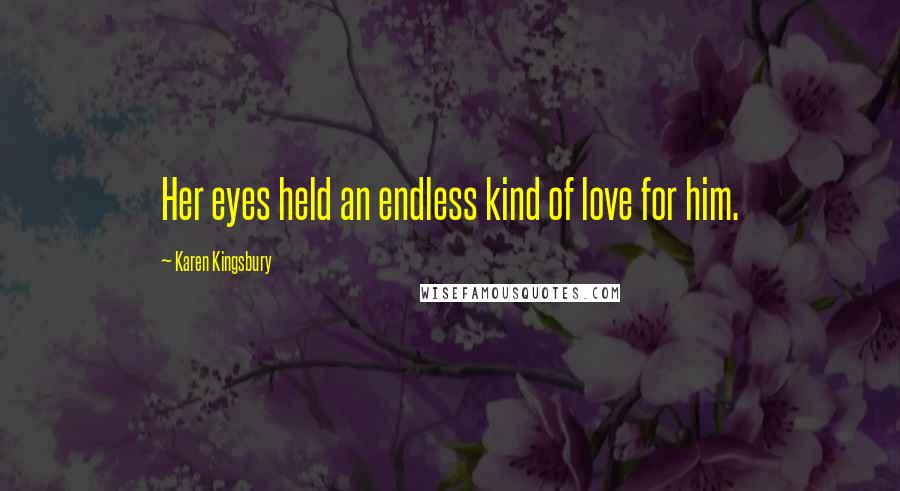 Karen Kingsbury Quotes: Her eyes held an endless kind of love for him.