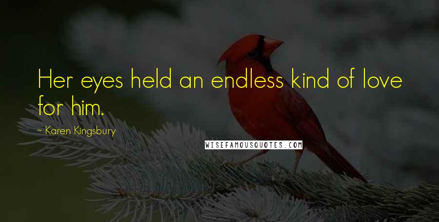 Karen Kingsbury Quotes: Her eyes held an endless kind of love for him.