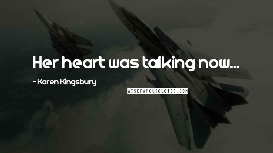 Karen Kingsbury Quotes: Her heart was talking now...