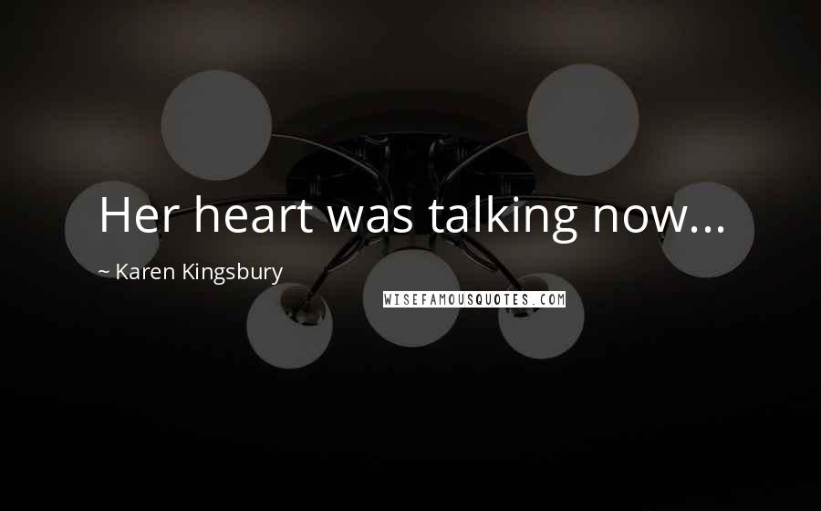 Karen Kingsbury Quotes: Her heart was talking now...