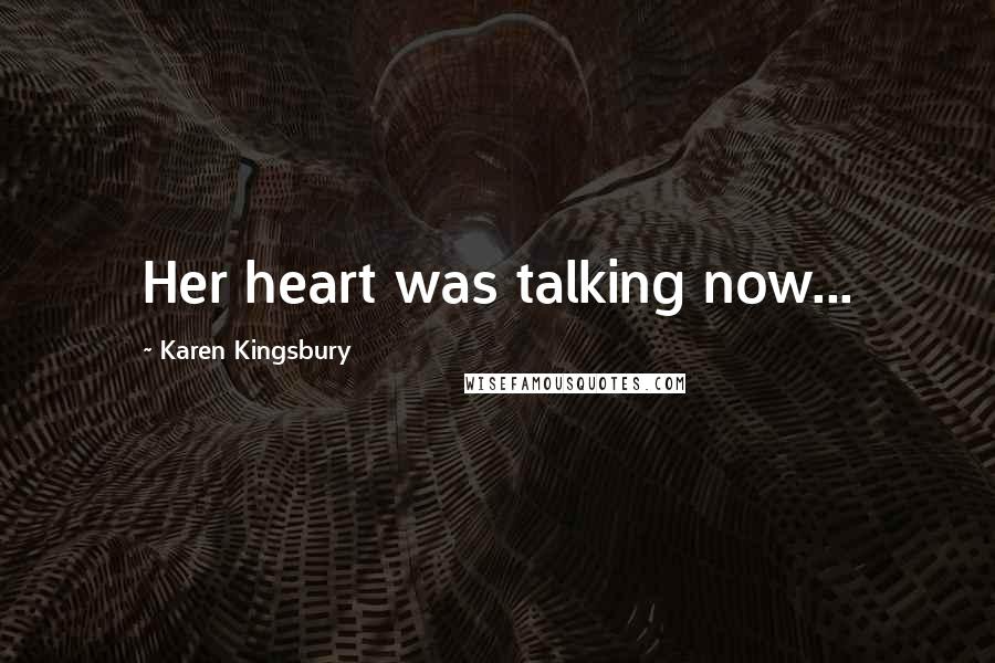 Karen Kingsbury Quotes: Her heart was talking now...