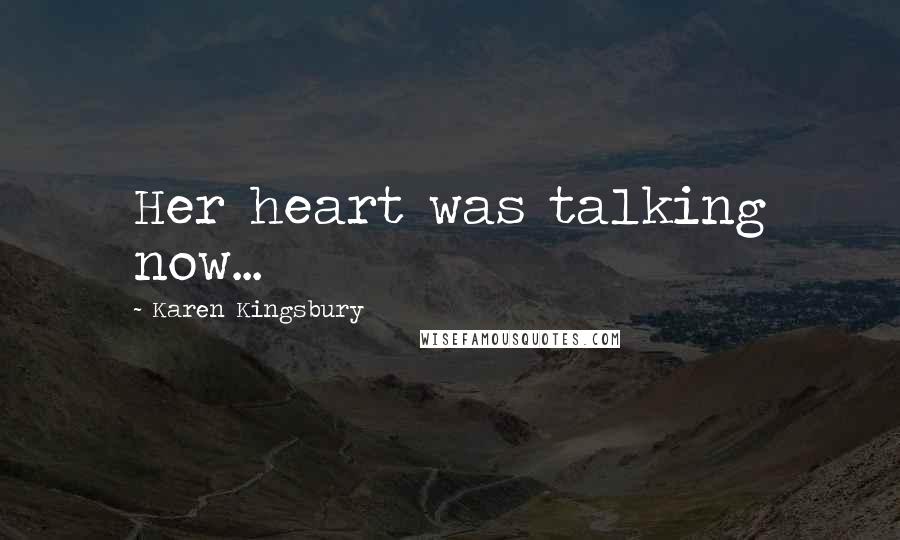 Karen Kingsbury Quotes: Her heart was talking now...