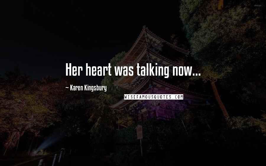 Karen Kingsbury Quotes: Her heart was talking now...