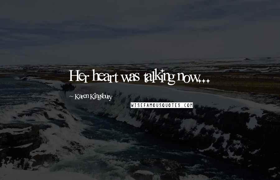 Karen Kingsbury Quotes: Her heart was talking now...