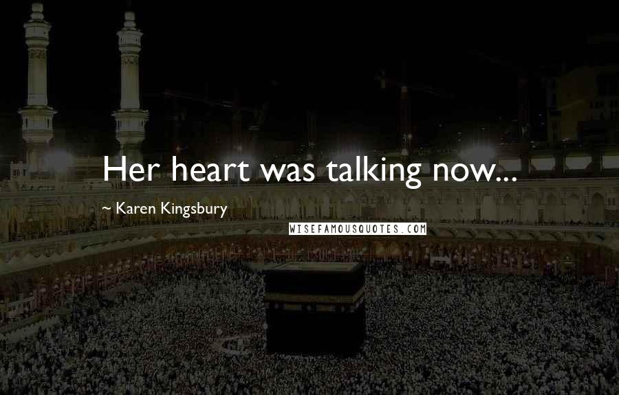 Karen Kingsbury Quotes: Her heart was talking now...