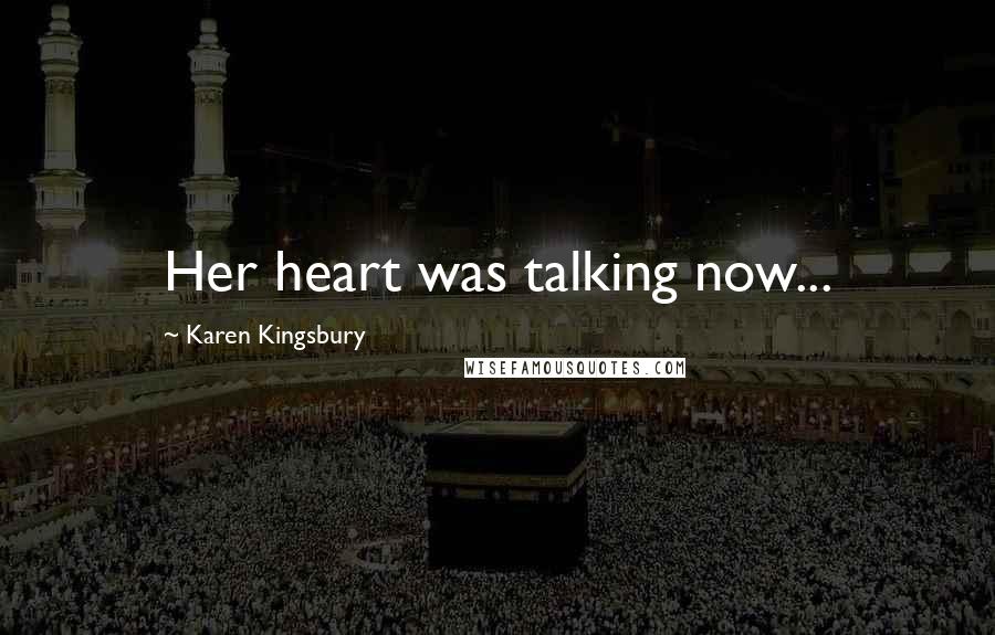Karen Kingsbury Quotes: Her heart was talking now...