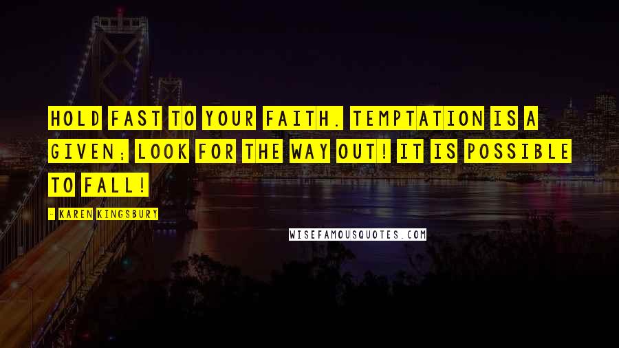 Karen Kingsbury Quotes: Hold fast to your faith. Temptation is a given; look for the way out! It is possible to fall!