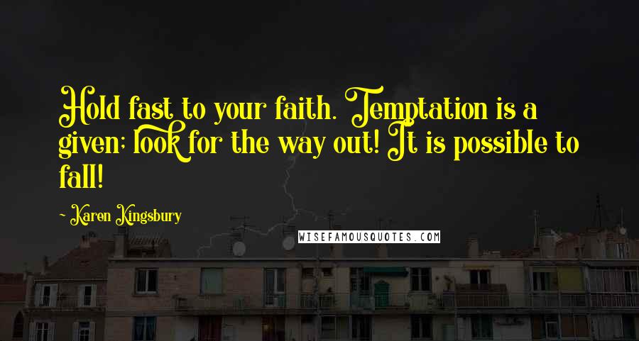 Karen Kingsbury Quotes: Hold fast to your faith. Temptation is a given; look for the way out! It is possible to fall!