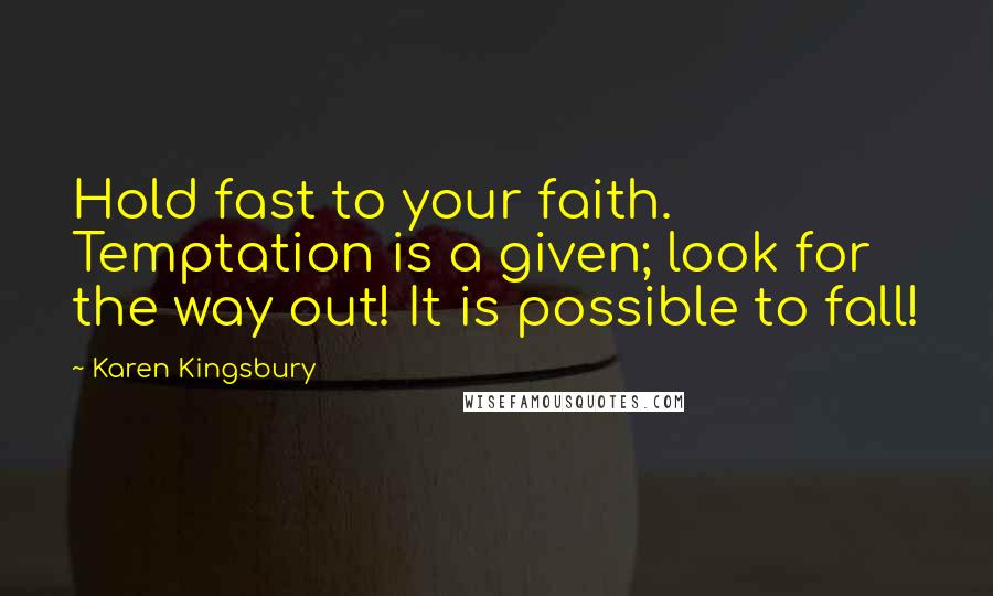 Karen Kingsbury Quotes: Hold fast to your faith. Temptation is a given; look for the way out! It is possible to fall!