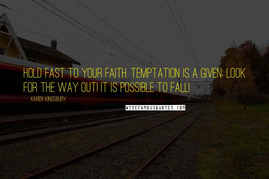 Karen Kingsbury Quotes: Hold fast to your faith. Temptation is a given; look for the way out! It is possible to fall!
