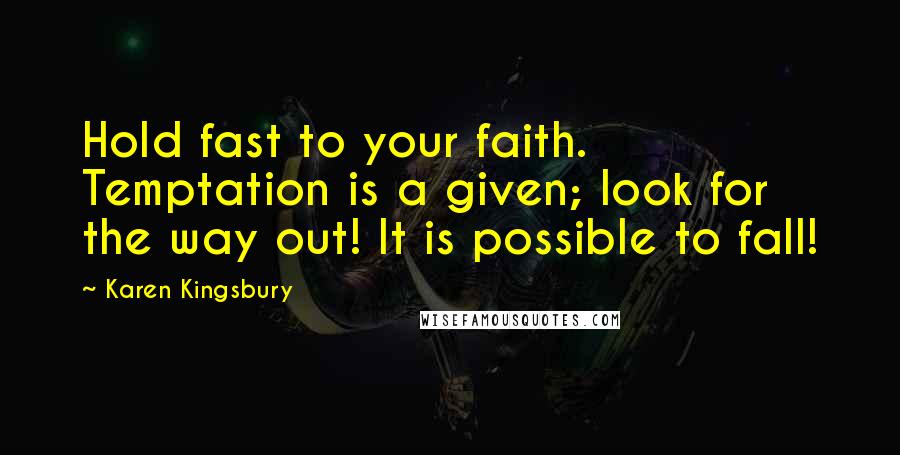Karen Kingsbury Quotes: Hold fast to your faith. Temptation is a given; look for the way out! It is possible to fall!