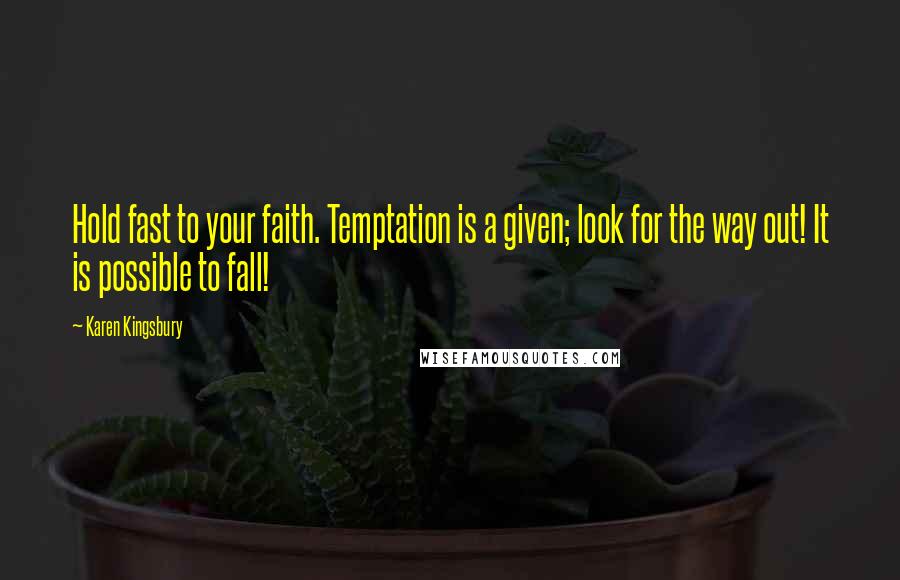 Karen Kingsbury Quotes: Hold fast to your faith. Temptation is a given; look for the way out! It is possible to fall!