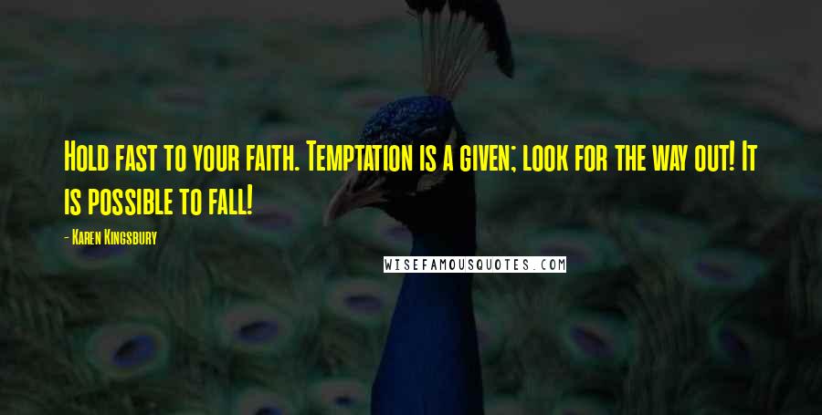 Karen Kingsbury Quotes: Hold fast to your faith. Temptation is a given; look for the way out! It is possible to fall!
