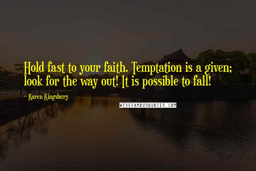 Karen Kingsbury Quotes: Hold fast to your faith. Temptation is a given; look for the way out! It is possible to fall!