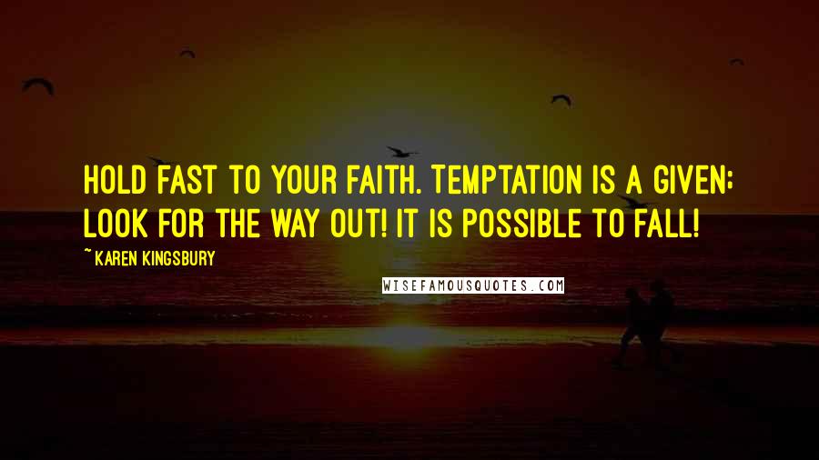 Karen Kingsbury Quotes: Hold fast to your faith. Temptation is a given; look for the way out! It is possible to fall!
