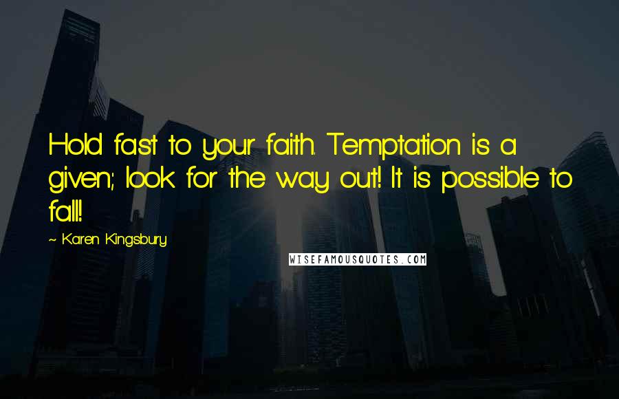 Karen Kingsbury Quotes: Hold fast to your faith. Temptation is a given; look for the way out! It is possible to fall!