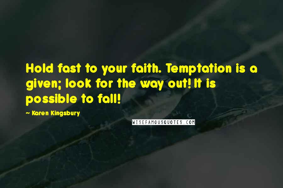 Karen Kingsbury Quotes: Hold fast to your faith. Temptation is a given; look for the way out! It is possible to fall!