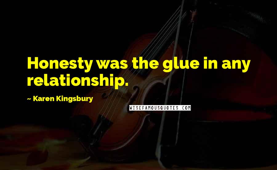 Karen Kingsbury Quotes: Honesty was the glue in any relationship.