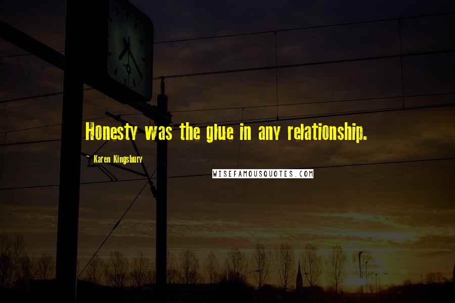 Karen Kingsbury Quotes: Honesty was the glue in any relationship.