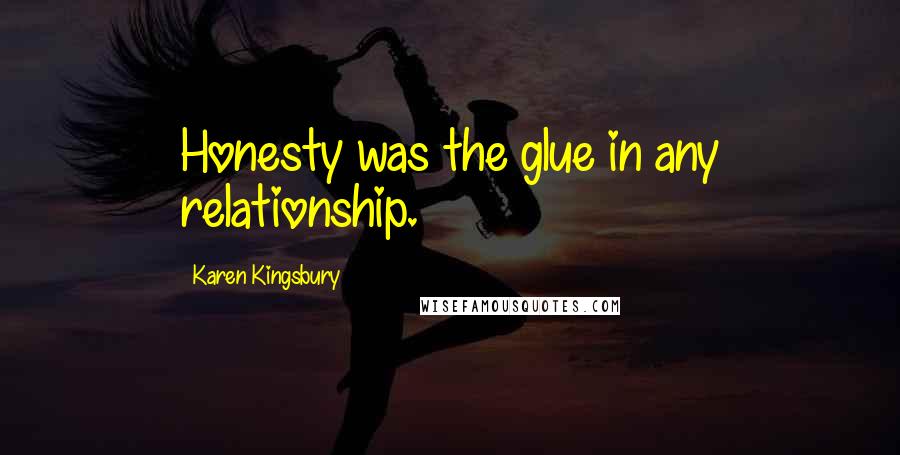 Karen Kingsbury Quotes: Honesty was the glue in any relationship.