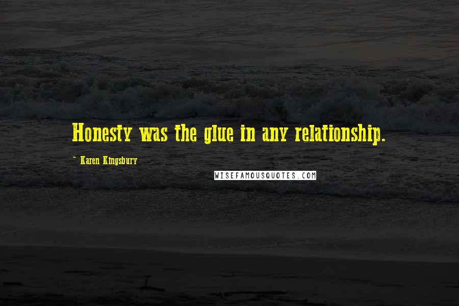 Karen Kingsbury Quotes: Honesty was the glue in any relationship.
