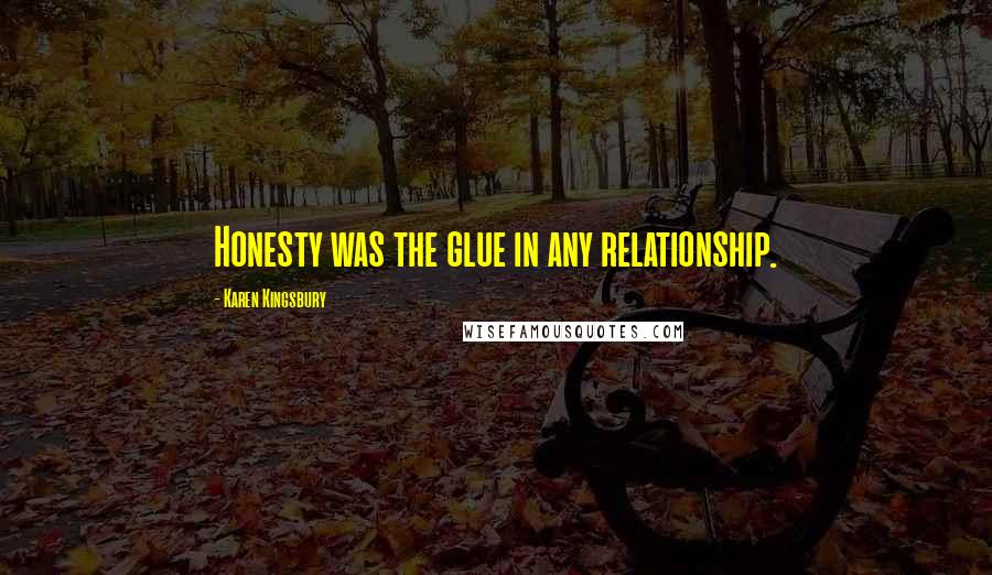 Karen Kingsbury Quotes: Honesty was the glue in any relationship.