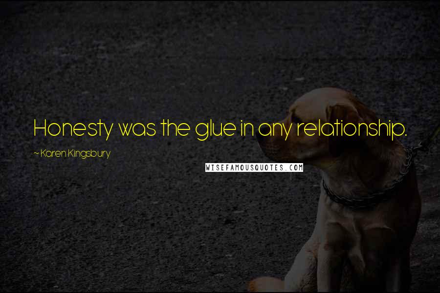 Karen Kingsbury Quotes: Honesty was the glue in any relationship.