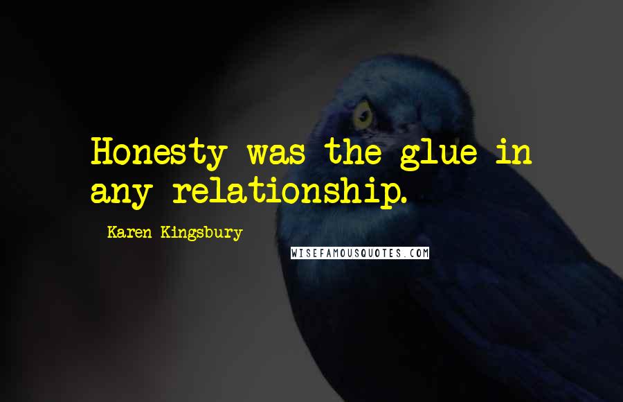 Karen Kingsbury Quotes: Honesty was the glue in any relationship.