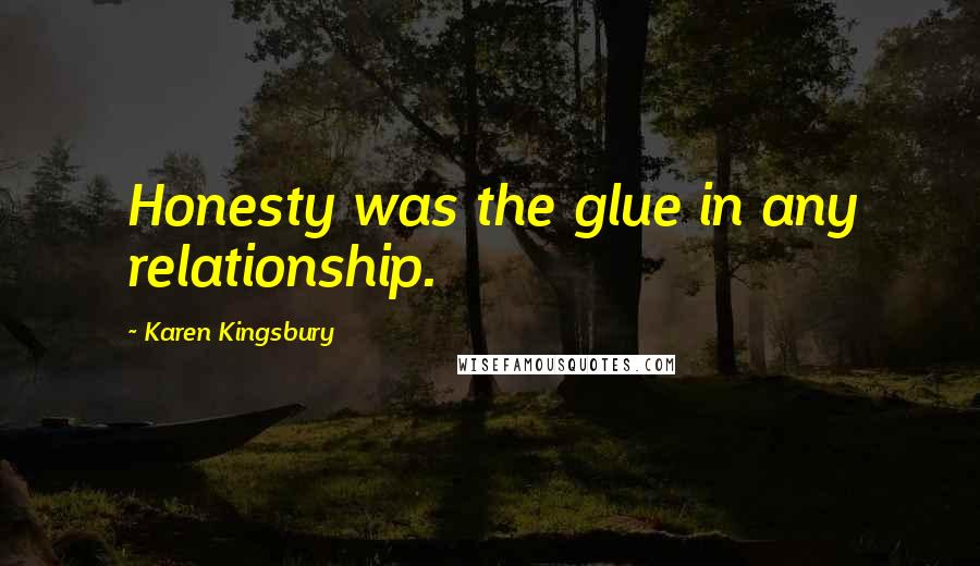 Karen Kingsbury Quotes: Honesty was the glue in any relationship.