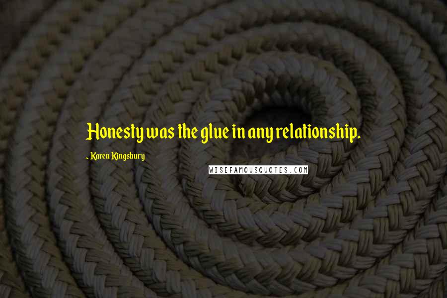 Karen Kingsbury Quotes: Honesty was the glue in any relationship.