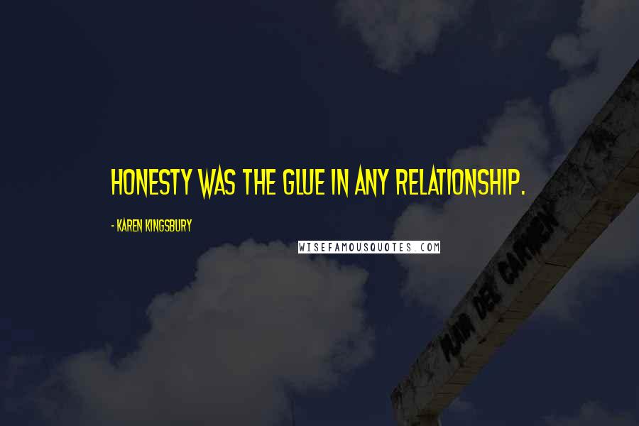 Karen Kingsbury Quotes: Honesty was the glue in any relationship.