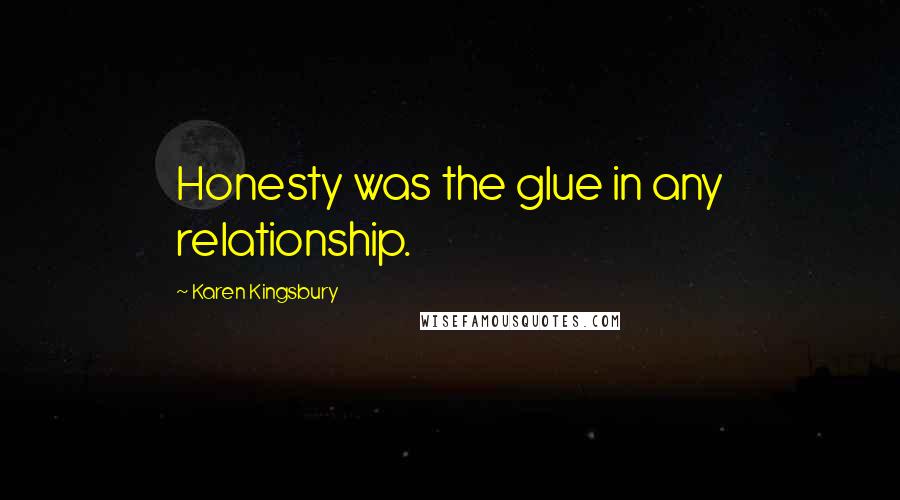 Karen Kingsbury Quotes: Honesty was the glue in any relationship.